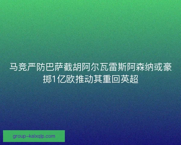马竞严防巴萨截胡阿尔瓦雷斯阿森纳或豪掷1亿欧推动其重回英超